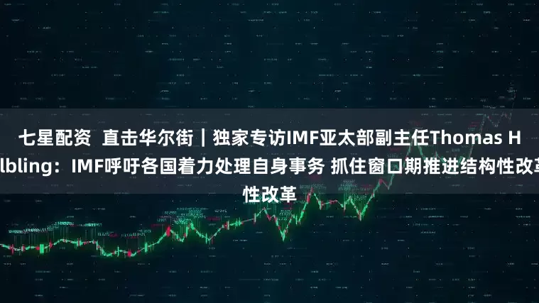 七星配资  直击华尔街｜独家专访IMF亚太部副主任Thomas Helbling：IMF呼吁各国着力处理自身事务 抓住窗口期推进结构性改革