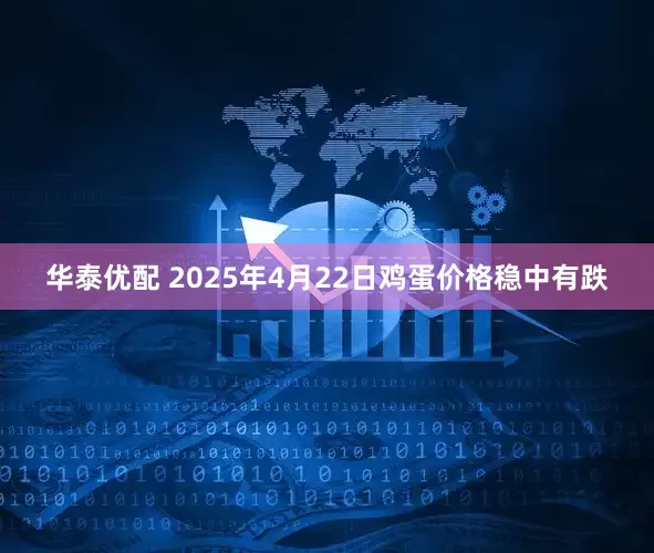 华泰优配 2025年4月22日鸡蛋价格稳中有跌