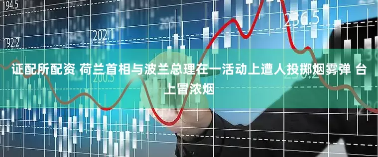 证配所配资 荷兰首相与波兰总理在一活动上遭人投掷烟雾弹 台上冒浓烟