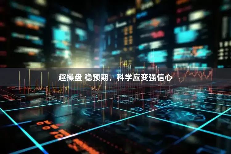 趣操盘 稳预期，科学应变强信心