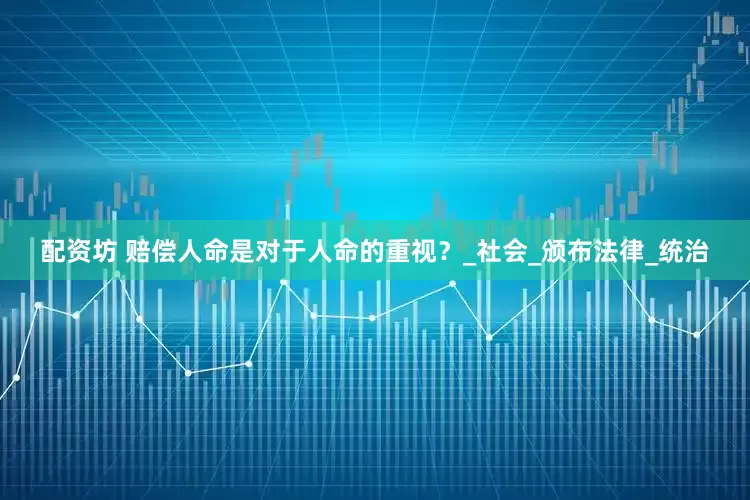 配资坊 赔偿人命是对于人命的重视？_社会_颁布法律_统治