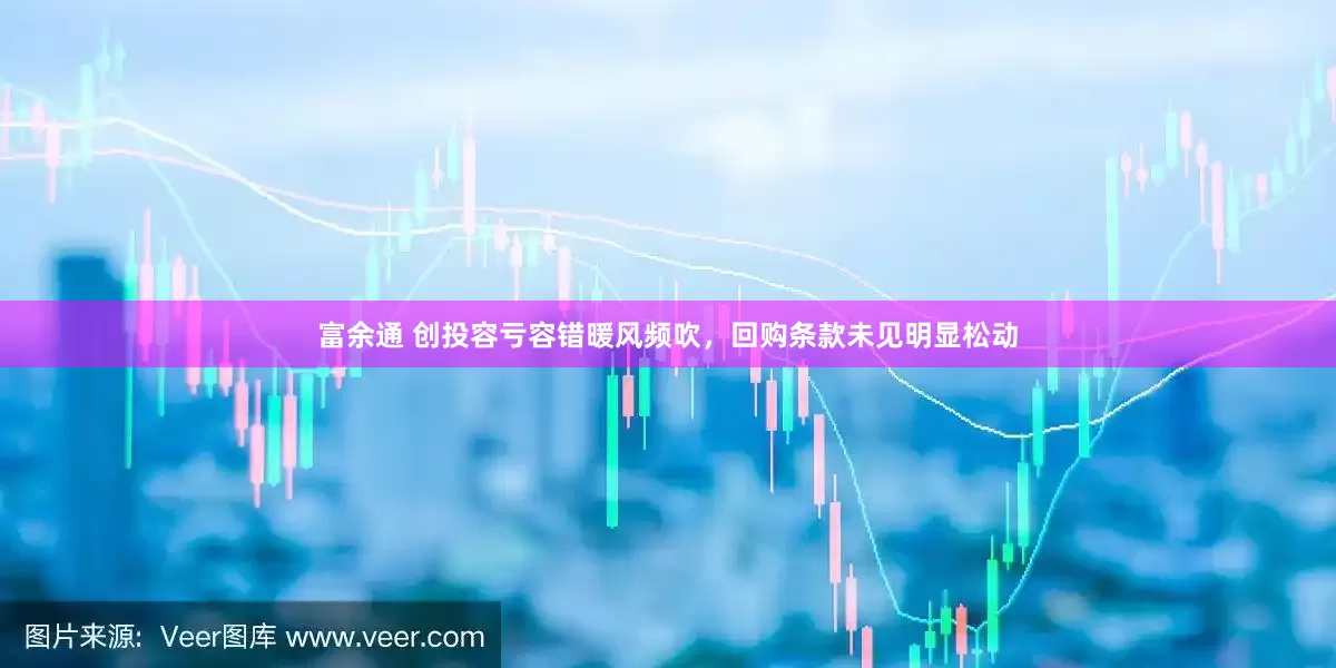 富余通 创投容亏容错暖风频吹，回购条款未见明显松动