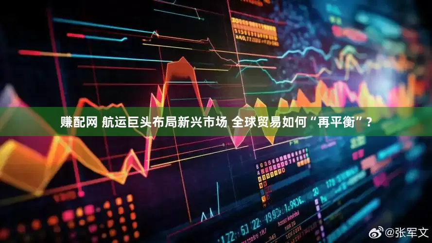 赚配网 航运巨头布局新兴市场 全球贸易如何“再平衡”？