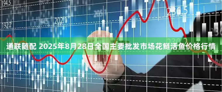 通联随配 2025年8月28日全国主要批发市场花鲢活鱼价格行情