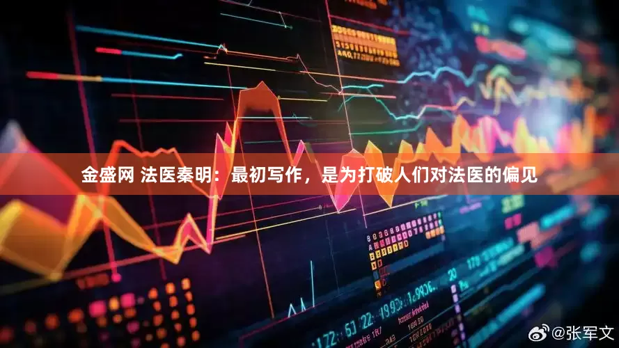 金盛网 法医秦明：最初写作，是为打破人们对法医的偏见