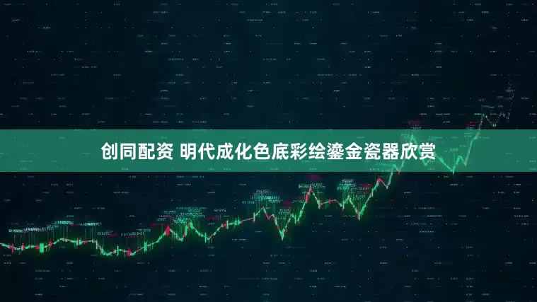 创同配资 明代成化色底彩绘鎏金瓷器欣赏