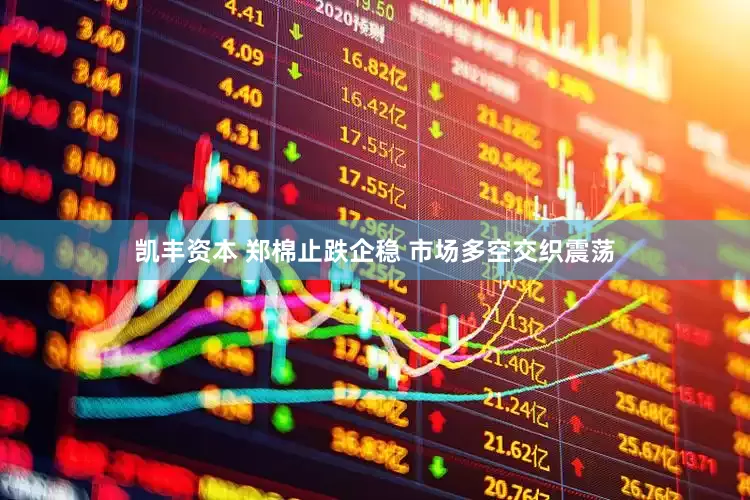 凯丰资本 郑棉止跌企稳 市场多空交织震荡