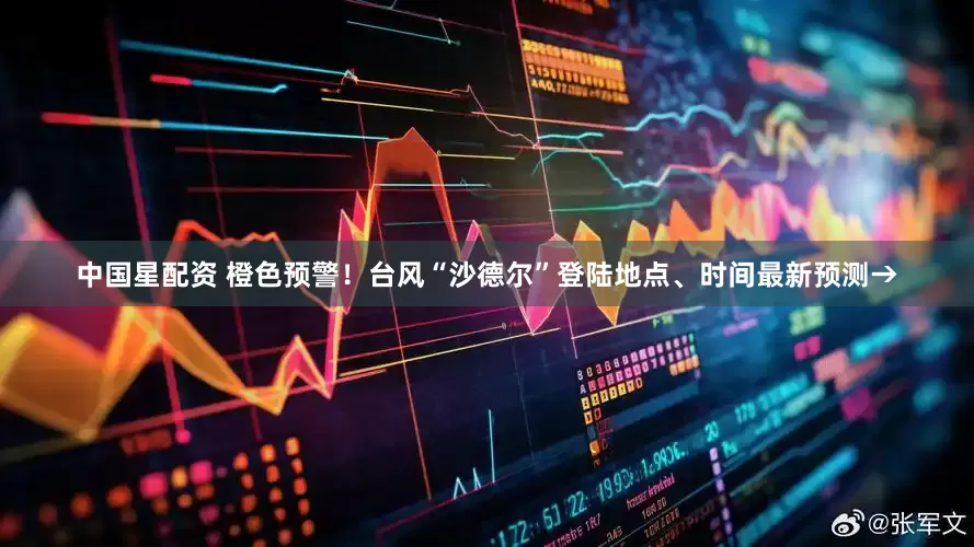 中国星配资 橙色预警！台风“沙德尔”登陆地点、时间最新预测→